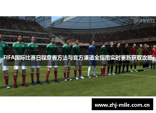 FIFA国际比赛日程查看方法与官方渠道全指南实时更新获取攻略