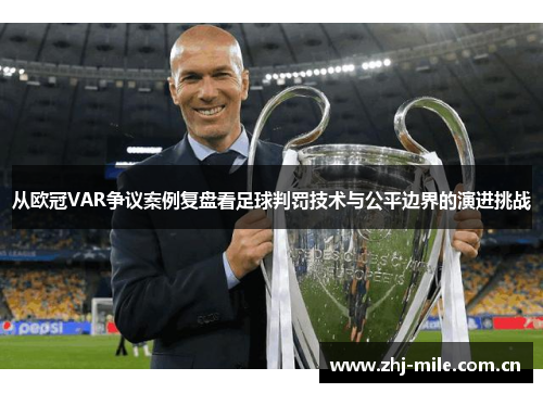 从欧冠VAR争议案例复盘看足球判罚技术与公平边界的演进挑战