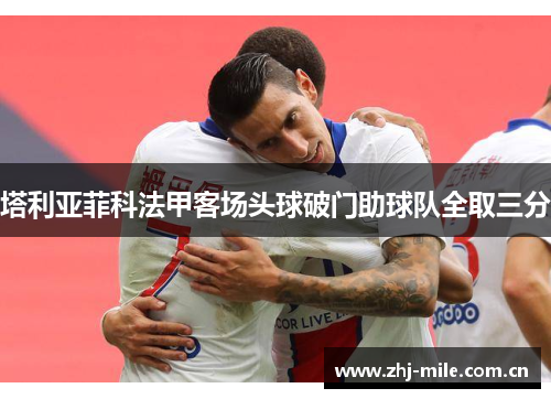 塔利亚菲科法甲客场头球破门助球队全取三分